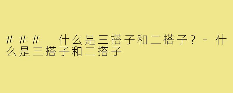 ### 什么是三搭子和二搭子？-什么是三搭子和二搭子