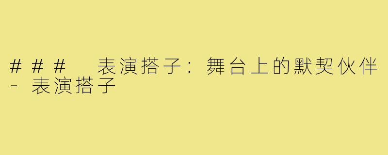 ### 表演搭子：舞台上的默契伙伴-表演搭子