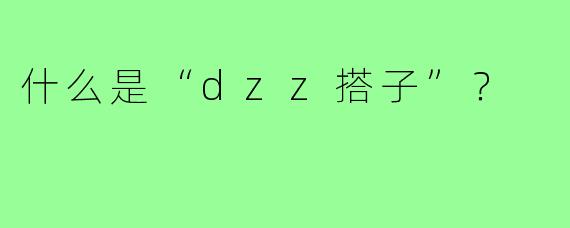 什么是“dzz搭子”？  