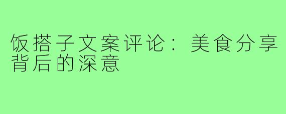 饭搭子文案评论:美食分享背后的深意