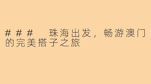 ### 珠海出发,畅游澳门的完美搭子之旅