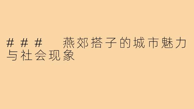 ### 燕郊搭子的城市魅力与社会现象
