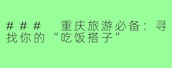 ### 重庆旅游必备:寻找你的“吃饭搭子”