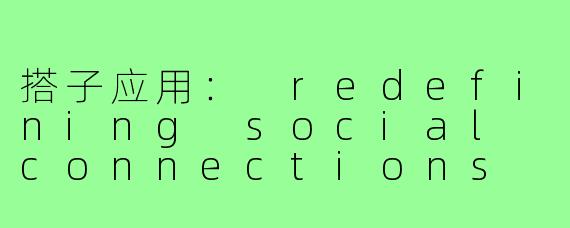 搭子应用: redefining social connections in the digital age