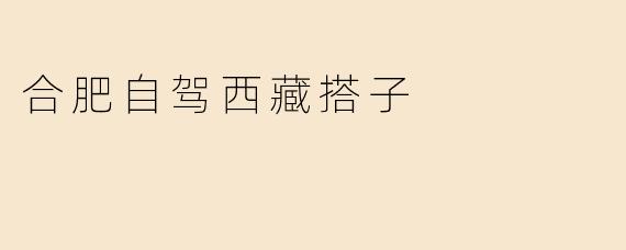 自驾西藏，合肥出发的梦想搭子之旅