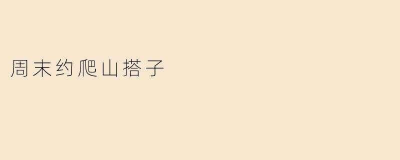 寻找周末爬山搭子，一起享受自然之美