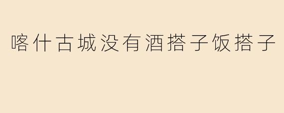 喀什古城没有酒搭子饭搭子
