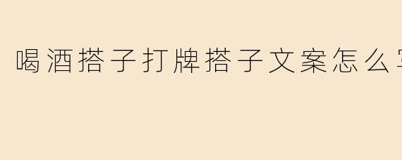 ### 喝酒搭子打牌搭子文案该如何撰写？