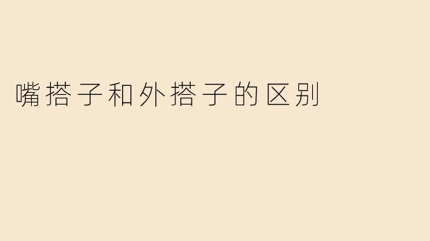 嘴搭子和外搭子的区别