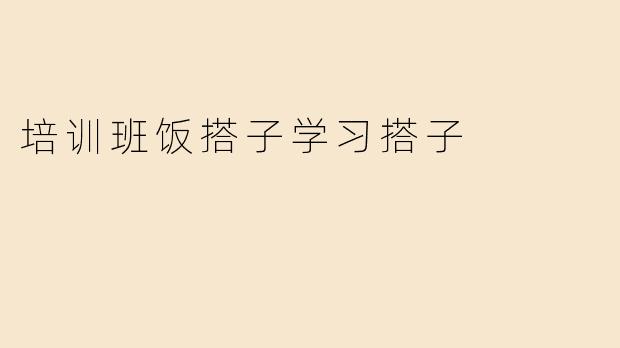 培训班中的“饭搭子”和“学习搭子”：青春的有趣陪伴