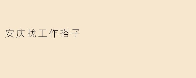 安庆找工作搭子