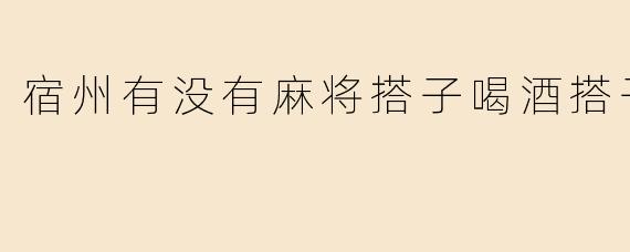 宿州有没有麻将搭子喝酒搭子