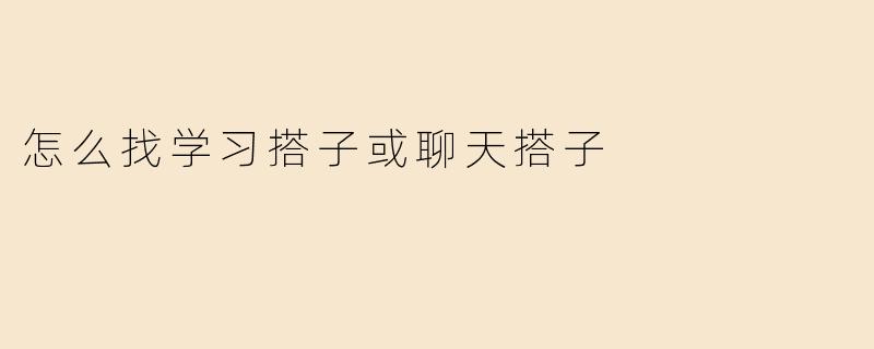 如何找到合适的学习搭子或聊天搭子？**
