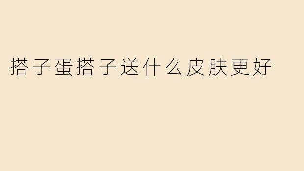 搭子蛋搭子送什么皮肤更好