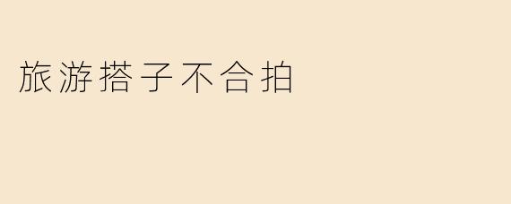旅游搭子不合拍