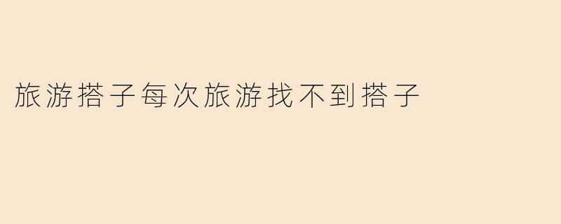 旅游搭子每次旅游找不到搭子