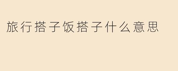 旅行搭子饭搭子什么意思