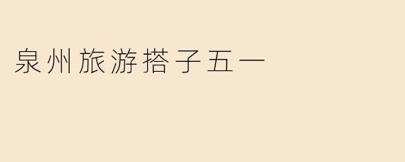 泉州旅游搭子五一