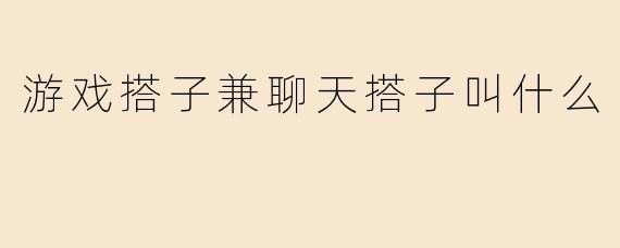 游戏搭子兼聊天搭子叫什么