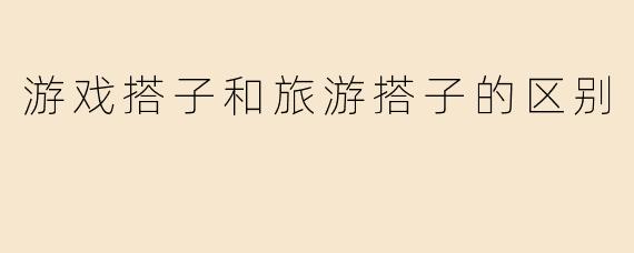 游戏搭子和旅游搭子的区别