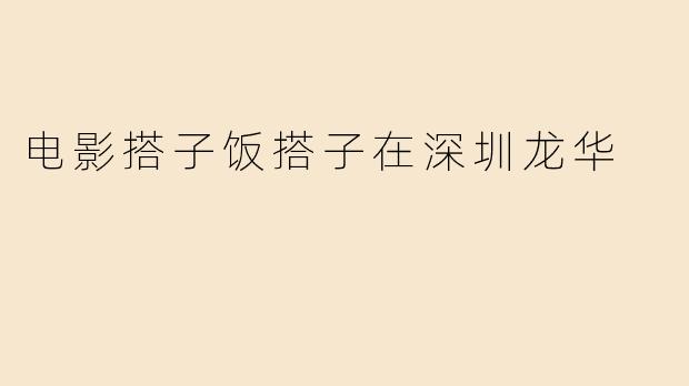 电影搭子饭搭子在深圳龙华