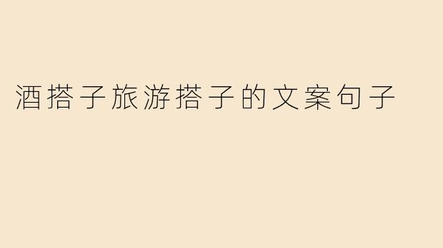 ### 酒搭子与旅游搭子：人生中不可或缺的伙伴