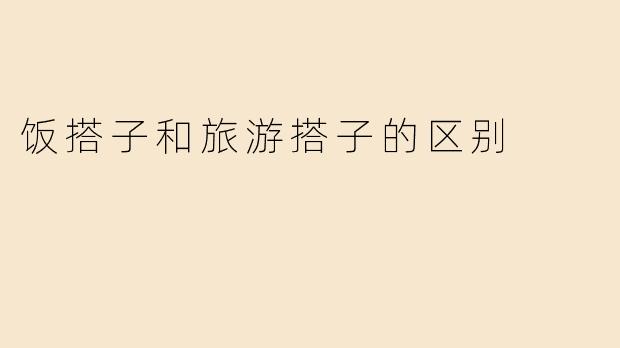 饭搭子和旅游搭子的区别