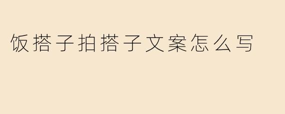 如何写出吸引人的“饭搭子”和“拍搭子”文案？