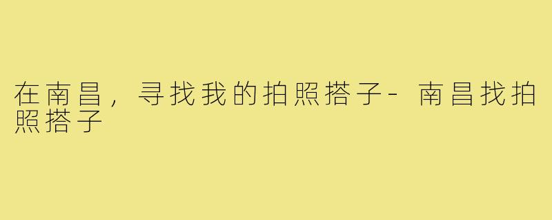 在南昌,寻找我的拍照搭子-南昌找拍照搭子