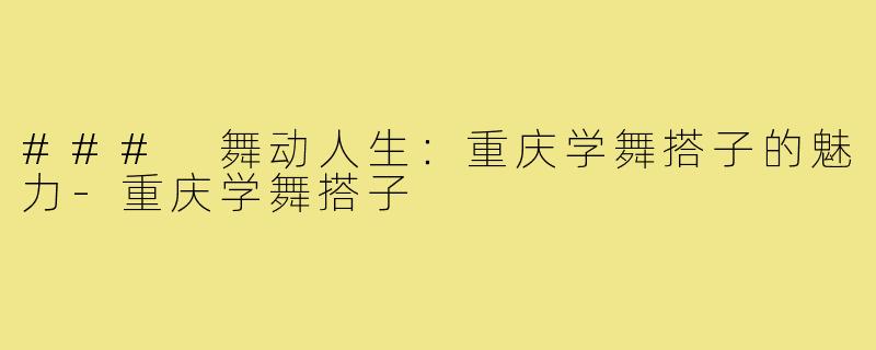 ### 舞动人生:重庆学舞搭子的魅力-重庆学舞搭子