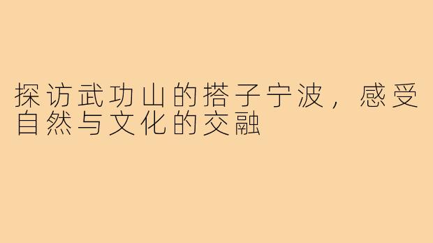 探访武功山的搭子宁波,感受自然与文化的交融
