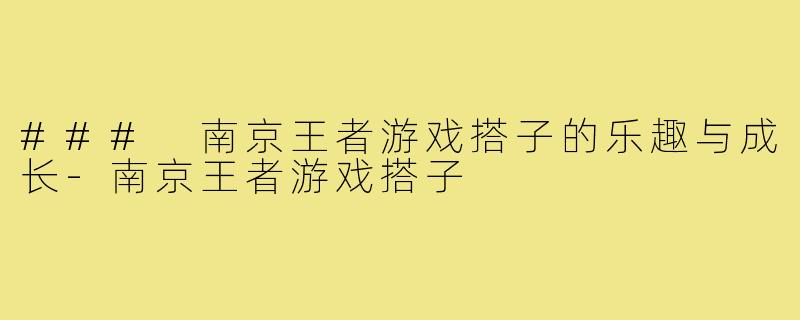 ### 南京王者游戏搭子的乐趣与成长