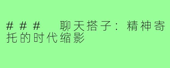 ### 聊天搭子：精神寄托的时代缩影