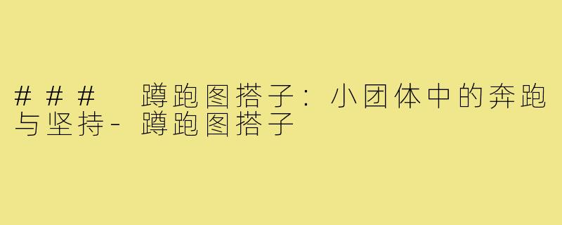 ### 蹲跑图搭子：小团体中的奔跑与坚持-蹲跑图搭子