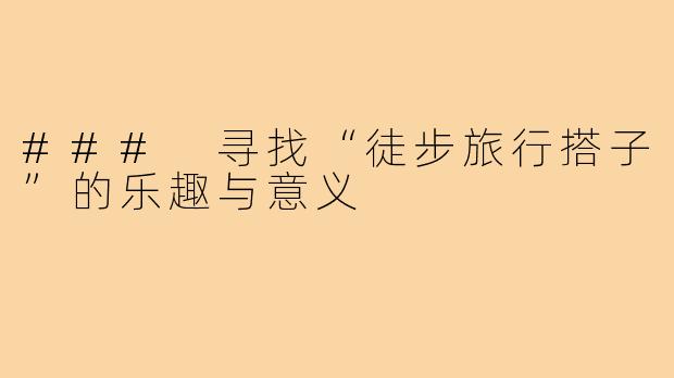 ### 寻找“徒步旅行搭子”的乐趣与意义