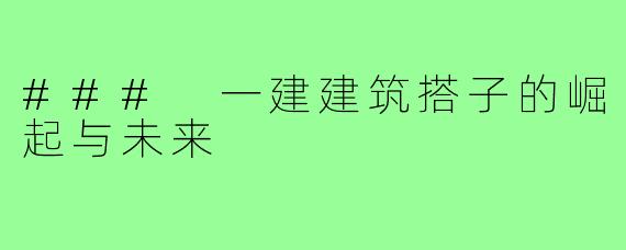 ### 一建建筑搭子的崛起与未来