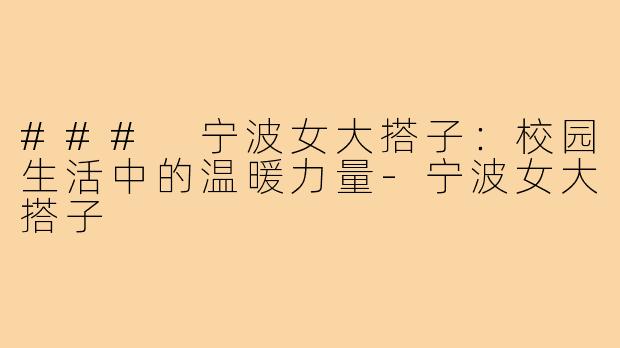 ### 宁波女大搭子:校园生活中的温暖力量-宁波女大搭子