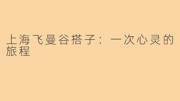 上海飞曼谷搭子：一次心灵的旅程