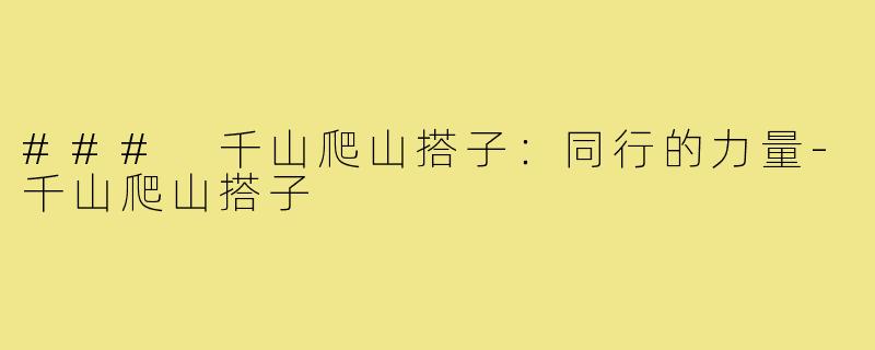 ### 千山爬山搭子:同行的力量-千山爬山搭子