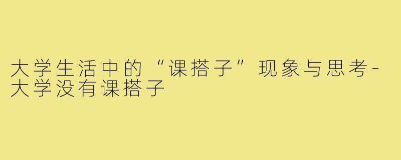 大学生活中的“课搭子”现象与思考-大学没有课搭子