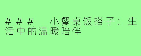 ### 小餐桌饭搭子：生活中的温暖陪伴