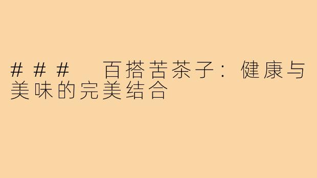 ### 百搭苦茶子:健康与美味的完美结合