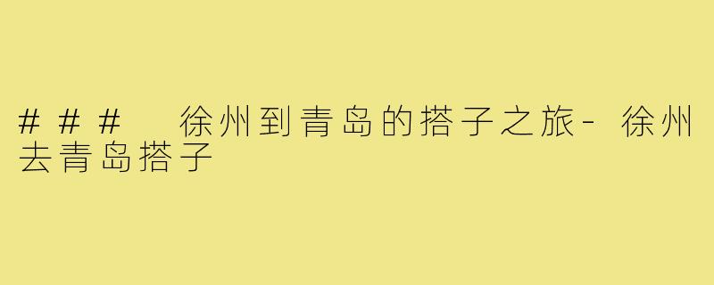 ### 徐州到青岛的搭子之旅-徐州去青岛搭子