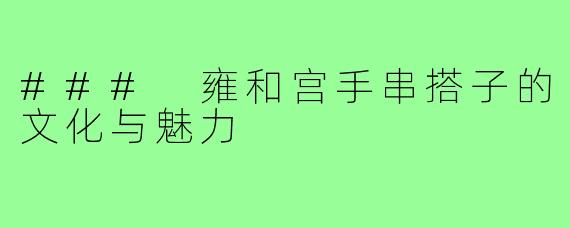 ### 雍和宫手串搭子的文化与魅力