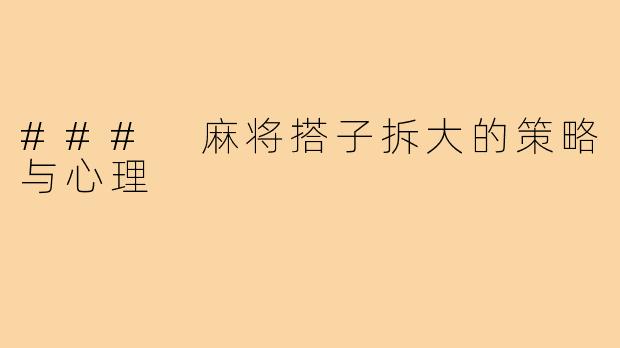 ### 麻将搭子拆大的策略与心理