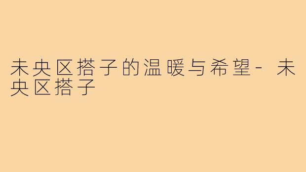 未央区搭子的温暖与希望-未央区搭子