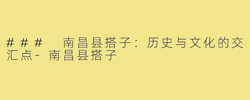 ### 南昌县搭子：历史与文化的交汇点-南昌县搭子