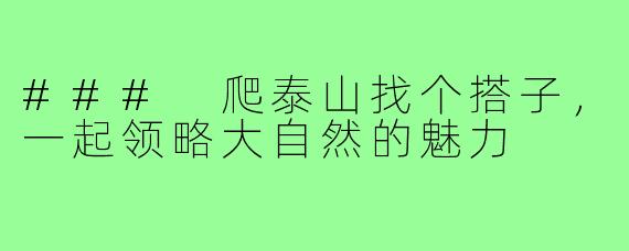 ### 爬泰山找个搭子,一起领略大自然的魅力
