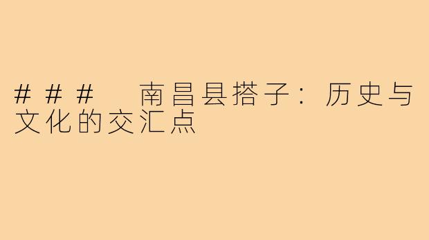 ### 南昌县搭子：历史与文化的交汇点