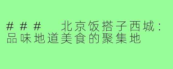 ### 北京饭搭子西城:品味地道美食的聚集地